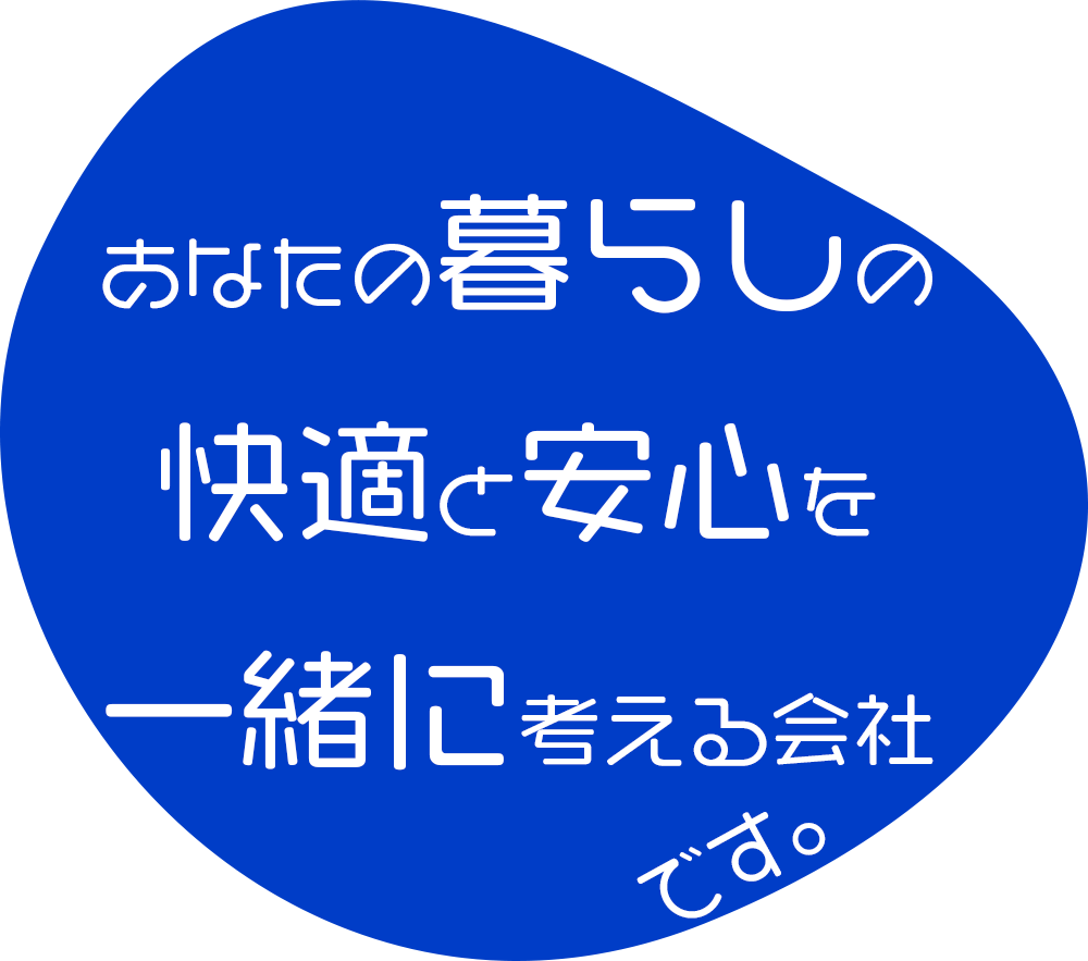 あなたの暮らしの快適と安心を一緒に考える会社です。